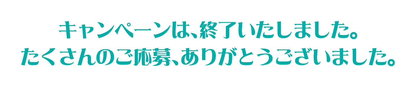 キャンペーンは、終了いたしました。たくさんのご応募ありがとうございました。