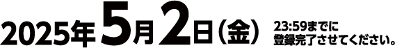 2025年5月2日（金）23:59までに登録完了させてください。